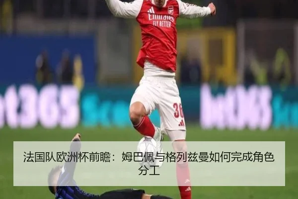 法国队欧洲杯前瞻：姆巴佩与格列兹曼如何完成角色分工