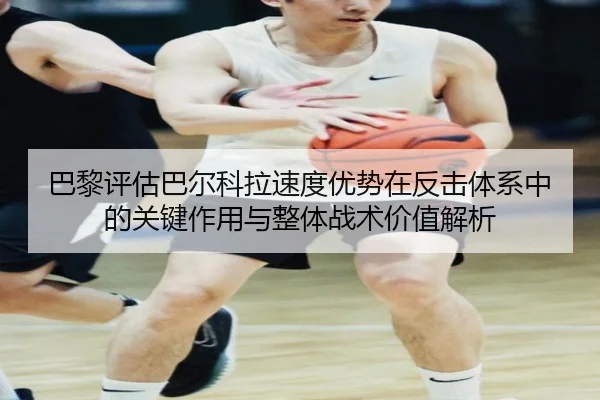 巴黎评估巴尔科拉速度优势在反击体系中的关键作用与整体战术价值解析