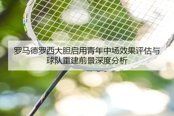 罗马德罗西大胆启用青年中场效果评估与球队重建前景深度分析