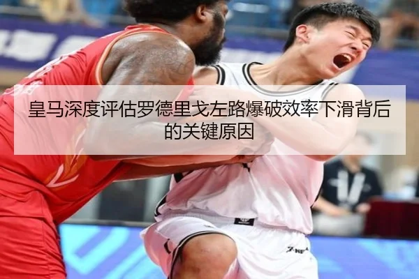 皇马深度评估罗德里戈左路爆破效率下滑背后的关键原因