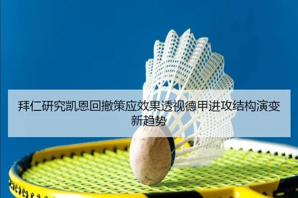 拜仁研究凯恩回撤策应效果透视德甲进攻结构演变新趋势