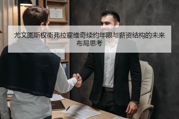 尤文图斯权衡弗拉霍维奇续约年限与薪资结构的未来布局思考