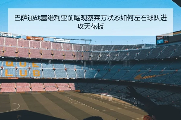 巴萨迎战塞维利亚前瞻观察莱万状态如何左右球队进攻天花板