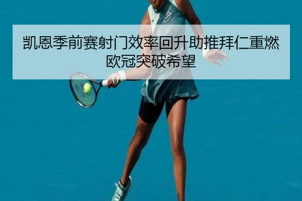 凯恩季前赛射门效率回升助推拜仁重燃欧冠突破希望
